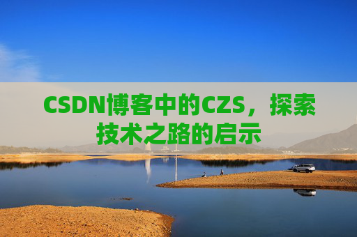 CSDN博客中的CZS，探索技术之路的启示